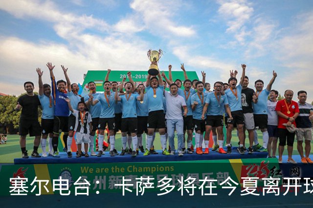 塞尔电台：卡萨多将在今夏离开球队 利雅得新月是具吸引力的选择