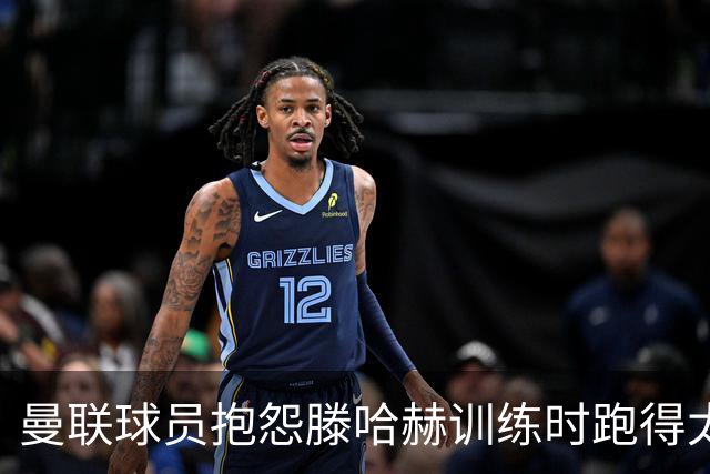 曼联球员抱怨滕哈赫训练时跑得太多