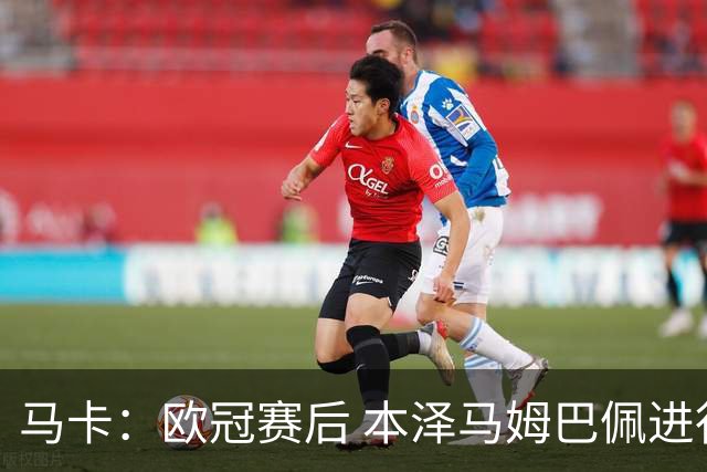 马卡：欧冠赛后 本泽马姆巴佩进行了15分钟的密谈